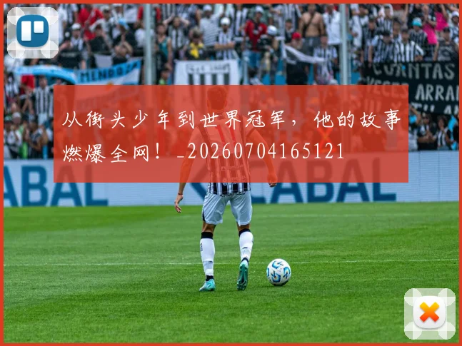 从街头少年到世界冠军，他的故事燃爆全网！_20260704165121