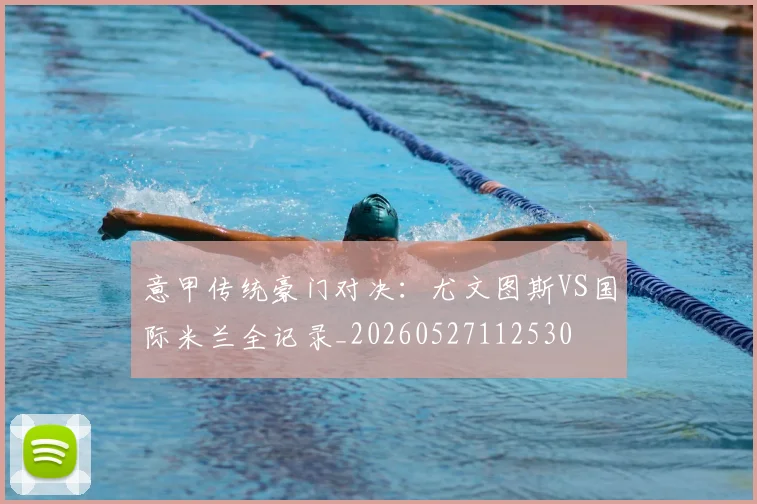 意甲传统豪门对决：尤文图斯VS国际米兰全记录_20260527112530