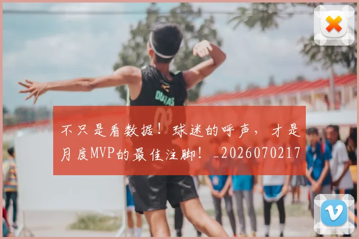 不只是看数据！球迷的呼声，才是月度MVP的最佳注脚！_20260702173327