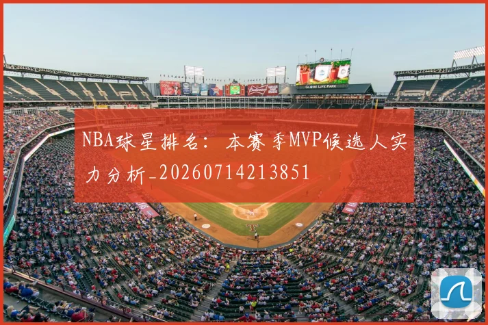 NBA球星排名：本赛季MVP候选人实力分析_20260714213851