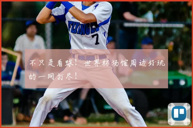 不只是看球！世界杯场馆周边好玩的一网打尽！