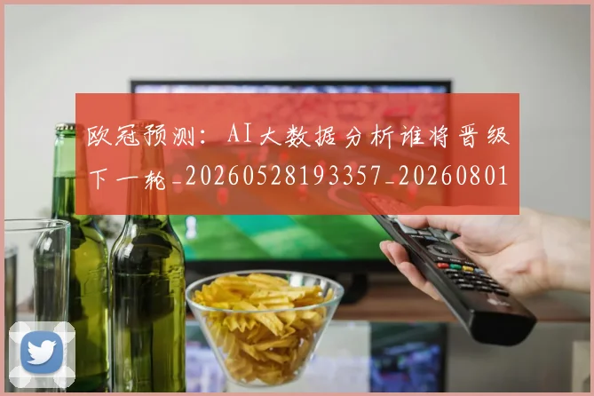 欧冠预测:AI大数据分析谁将晋级下一轮_20260528193357_20260801165434