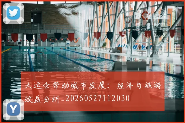 大运会带动城市发展：经济与旅游效益分析_20260527112030