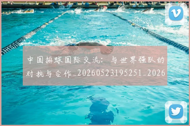 中国排球国际交流：与世界强队的对抗与合作_20260523195251_20260715194429