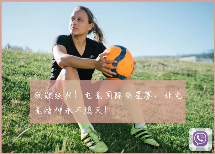 致敬经典！电竞国际明星赛，让电竞精神永不熄灭！