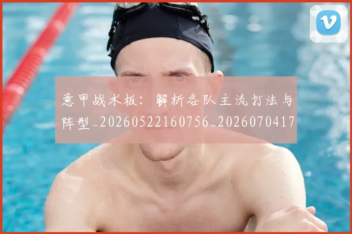 意甲战术板：解析各队主流打法与阵型_20260522160756_20260704174951