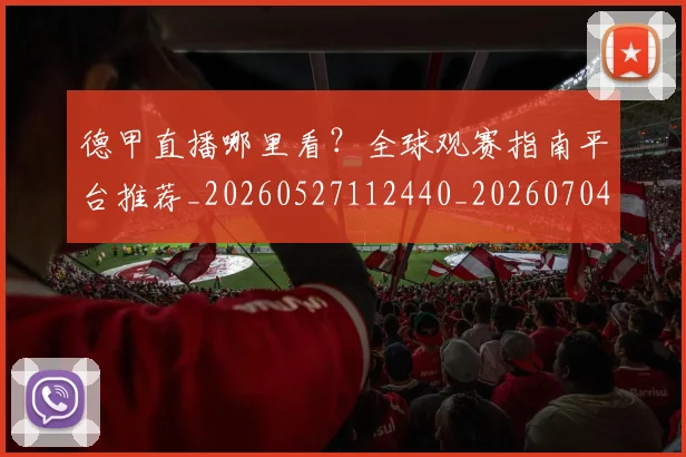 德甲直播哪里看？全球观赛指南平台推荐_20260527112440_20260704173423_20260722162053