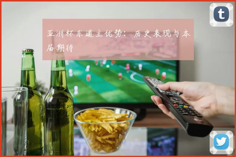 亚洲杯东道主优势:历史表现与本届期待