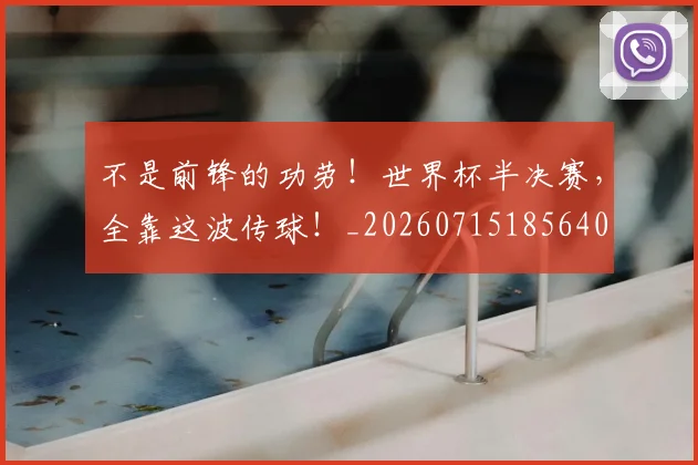 不是前锋的功劳！世界杯半决赛，全靠这波传球！_20260715185640