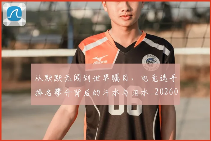 从默默无闻到世界瞩目，电竞选手排名攀升背后的汗水与泪水_20260718202609