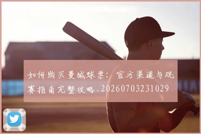 如何购买曼城球票:官方渠道与观赛指南完整攻略_20260703231029