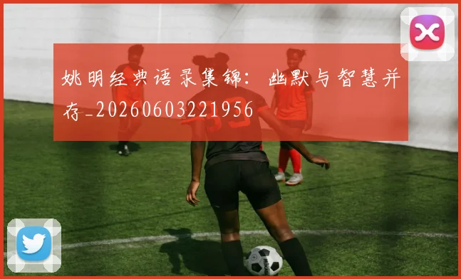 姚明经典语录集锦:幽默与智慧并存_20260603221956