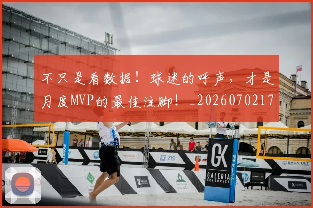 不只是看数据！球迷的呼声，才是月度MVP的最佳注脚！_20260702173327