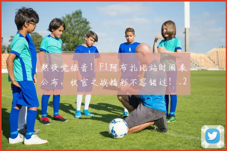 熬夜党福音！F1阿布扎比站时间表公布，收官之战精彩不容错过！_20260707155231