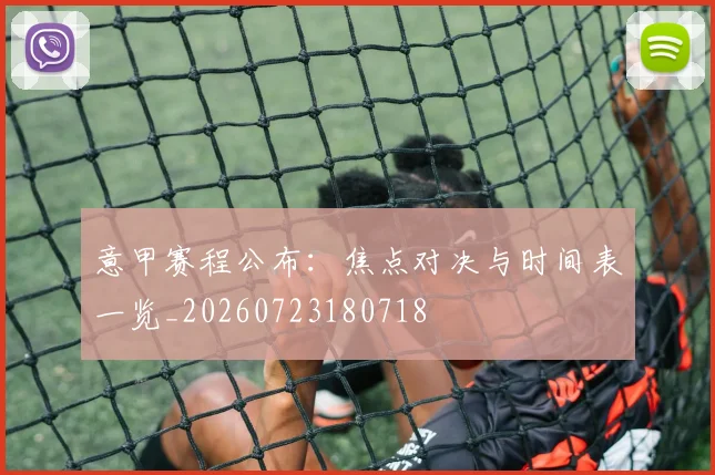 意甲赛程公布：焦点对决与时间表一览_20260723180718