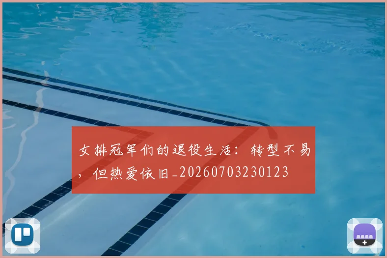 女排冠军们的退役生活:转型不易,但热爱依旧_20260703230123