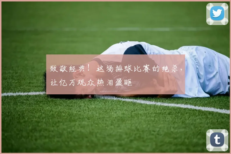 致敬经典！这场排球比赛的绝杀，让亿万观众热泪盈眶