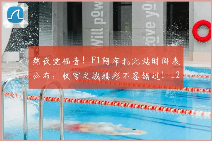 熬夜党福音！F1阿布扎比站时间表公布，收官之战精彩不容错过！_20260707155231