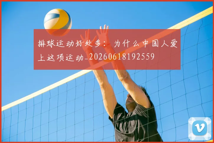 排球运动好处多：为什么中国人爱上这项运动_20260618192559