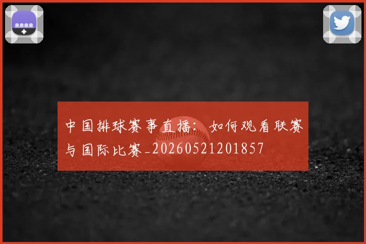 中国排球赛事直播:如何观看联赛与国际比赛_20260521201857