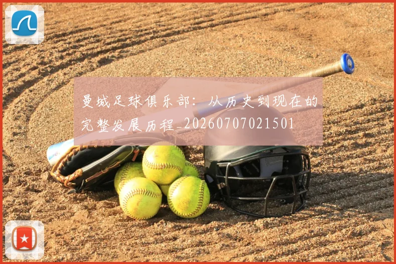 曼城足球俱乐部：从历史到现在的完整发展历程_20260707021501