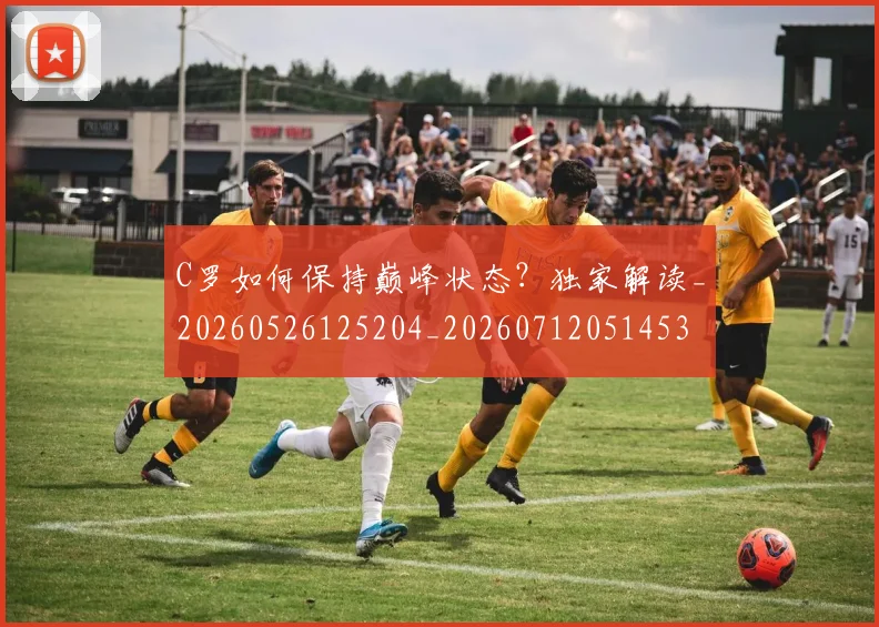 C罗如何保持巅峰状态？独家解读_20260526125204_20260712051453
