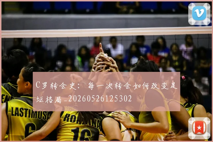 C罗转会史：每一次转会如何改变足坛格局_20260526125302