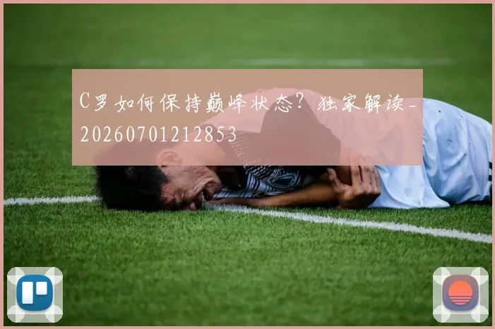 C罗如何保持巅峰状态？独家解读_20260701212853