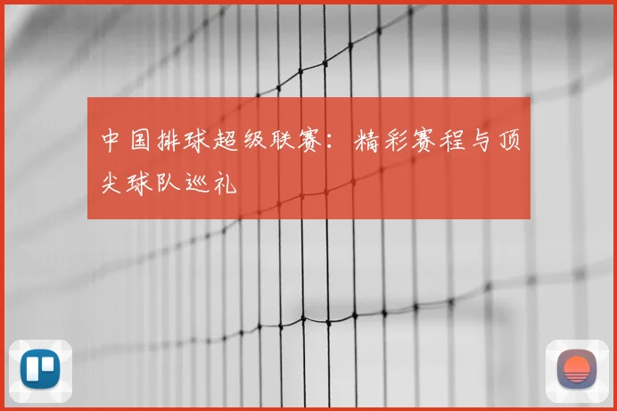 中国排球超级联赛:精彩赛程与顶尖球队巡礼