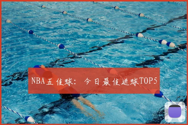 NBA五佳球：今日最佳进球TOP5