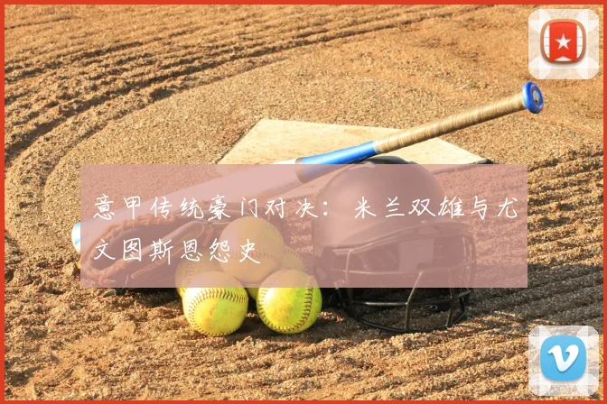 意甲传统豪门对决：米兰双雄与尤文图斯恩怨史