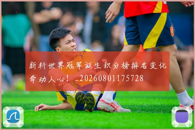 新科世界冠军诞生积分榜排名变化牵动人心！_20260801175728
