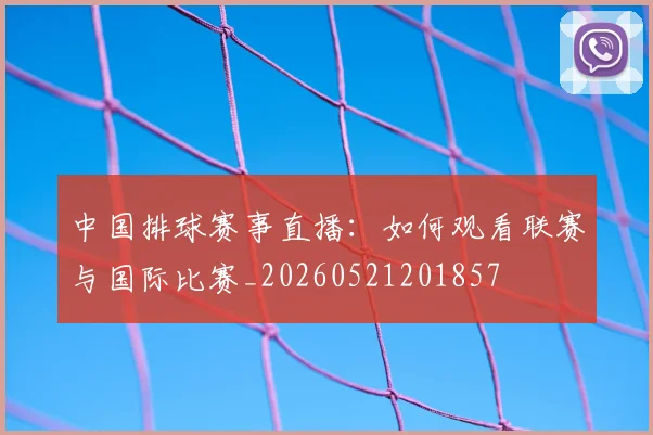中国排球赛事直播：如何观看联赛与国际比赛_20260521201857