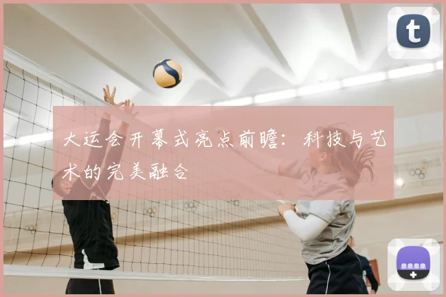 大运会开幕式亮点前瞻：科技与艺术的完美融合