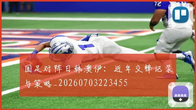 国足对阵日韩澳伊:近年交锋记录与策略_20260703223455