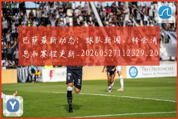 巴萨最新动态：球队新闻、转会消息和赛程更新_20260527112329_20260703234440_20260722153330