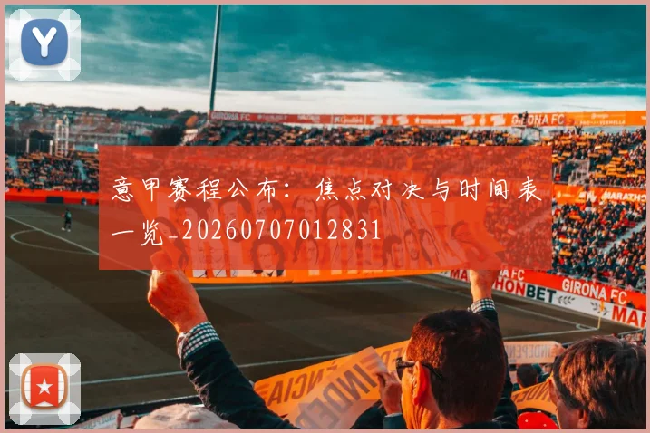 意甲赛程公布：焦点对决与时间表一览_20260707012831