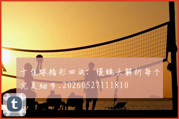 十佳球精彩回放：慢镜头解析每个完美细节_20260527111810