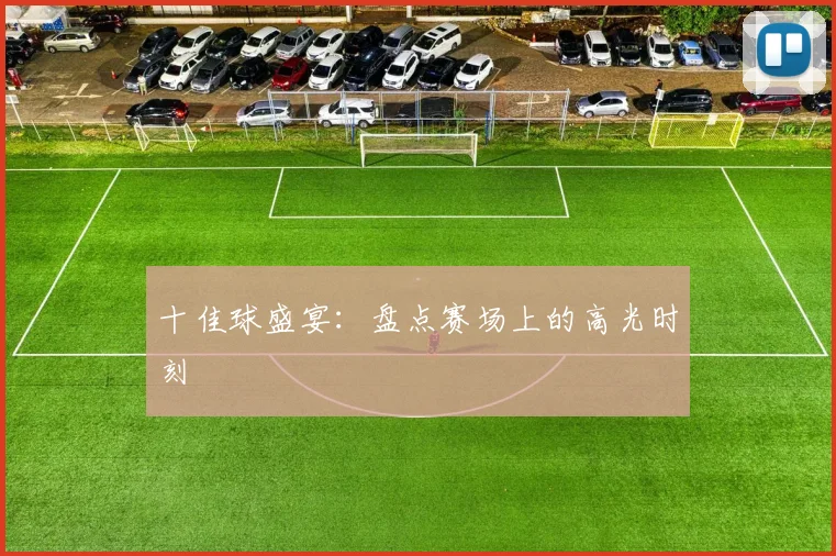 十佳球盛宴：盘点赛场上的高光时刻