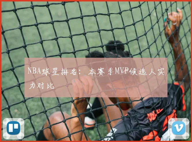 NBA球星排名：本赛季MVP候选人实力对比