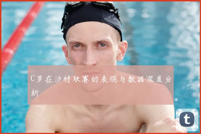 C罗在沙特联赛的表现与数据深度分析