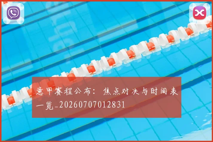 意甲赛程公布：焦点对决与时间表一览_20260707012831