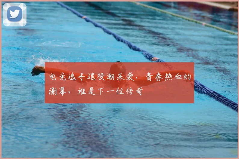 电竞选手退役潮来袭,青春热血的谢幕,谁是下一位传奇